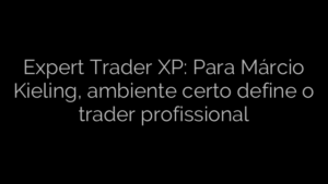 ​Expert Trader XP: Para Márcio Kieling, ambiente certo define o trader profissional 